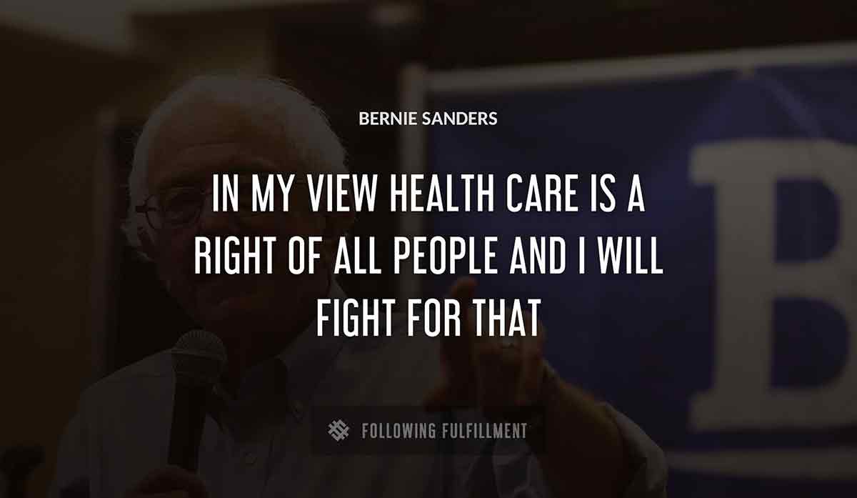 in my view health care is a right of all people and i will fight for that Bernie Sanders quote