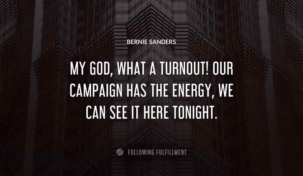 my god what a turnout our campaign has the energy we can see it here tonight Bernie Sanders quote