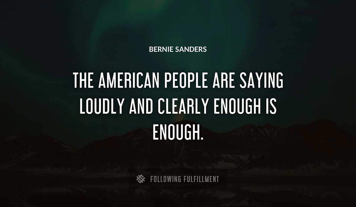 the american people are saying loudly and clearly enough is enough Bernie Sanders quote