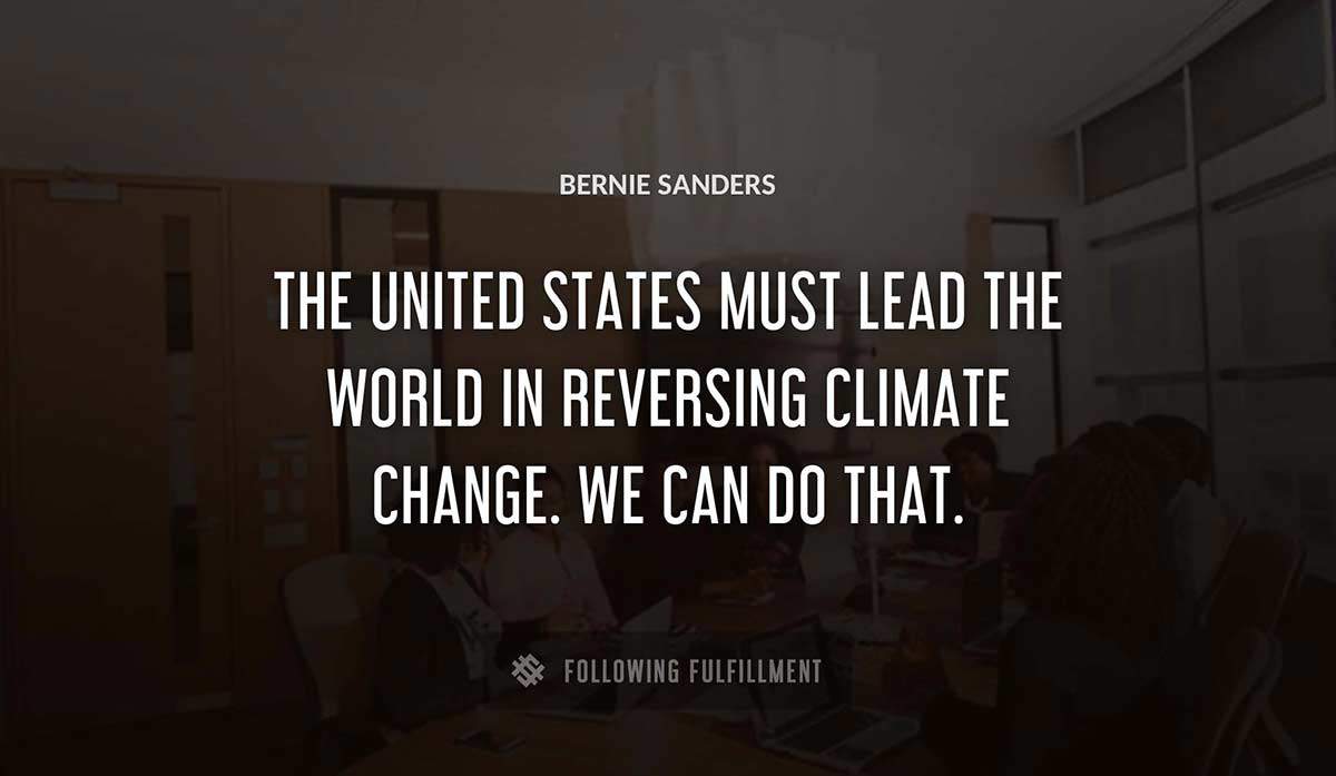 the united states must lead the world in reversing climate change we can do that Bernie Sanders quote