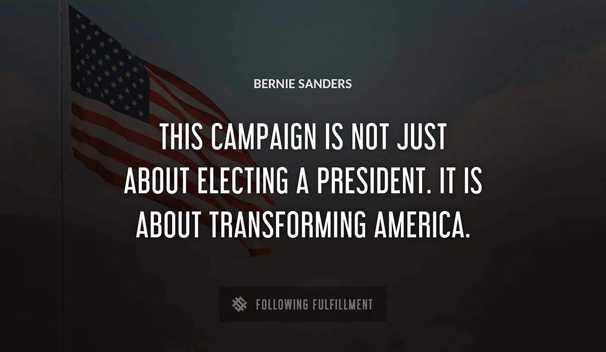 this campaign is not just about electing a president it is about transforming america Bernie Sanders quote