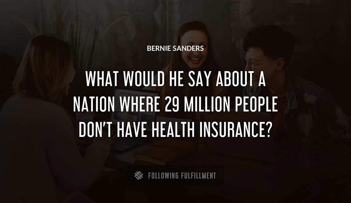 what would he say about a nation where 29 million people don t have health insurance Bernie Sanders quote