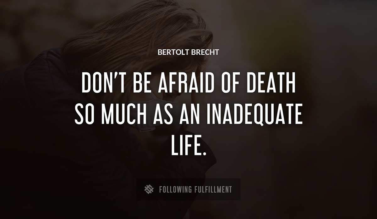 don t be afraid of death so much as an inadequate life Bertolt Brecht quote