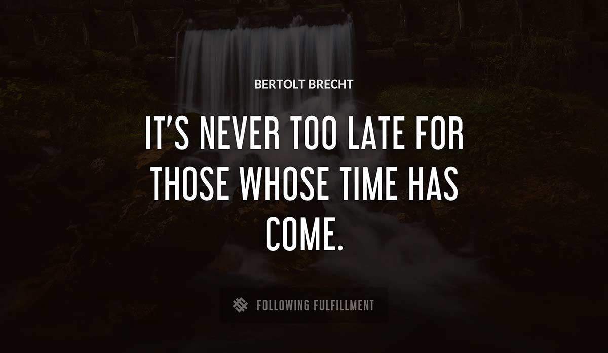 it s never too late for those whose time has come Bertolt Brecht quote
