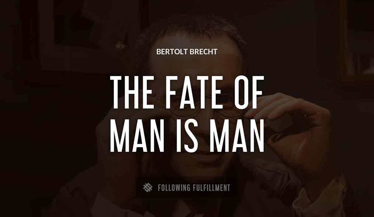 the fate of man is man Bertolt Brecht quote