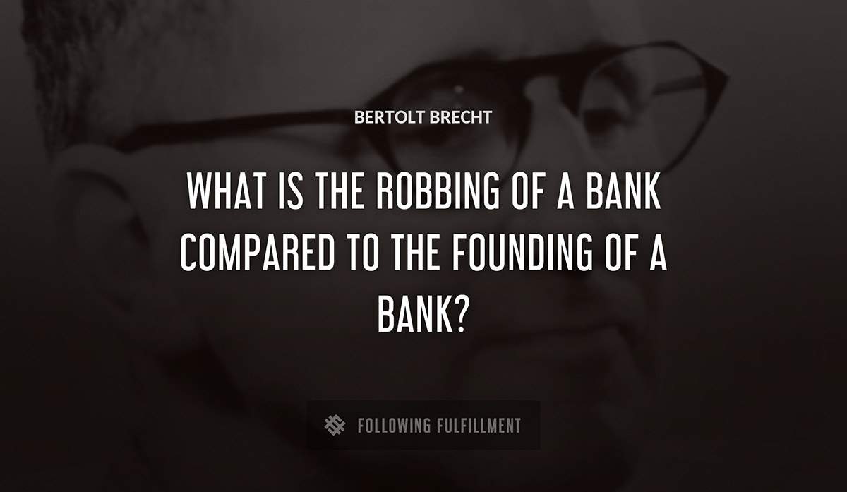 what is the robbing of a bank compared to the founding of a bank Bertolt Brecht quote
