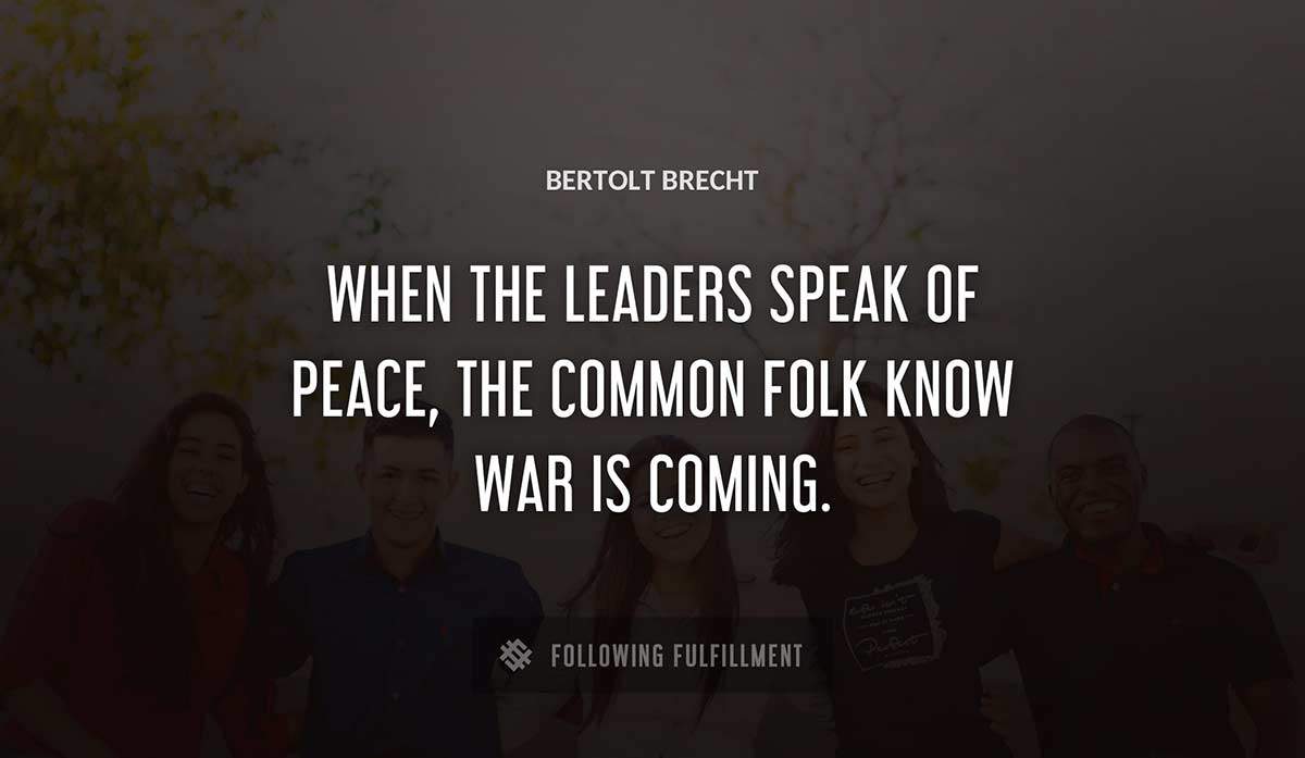 when the leaders speak of peace the common folk know war is coming Bertolt Brecht quote