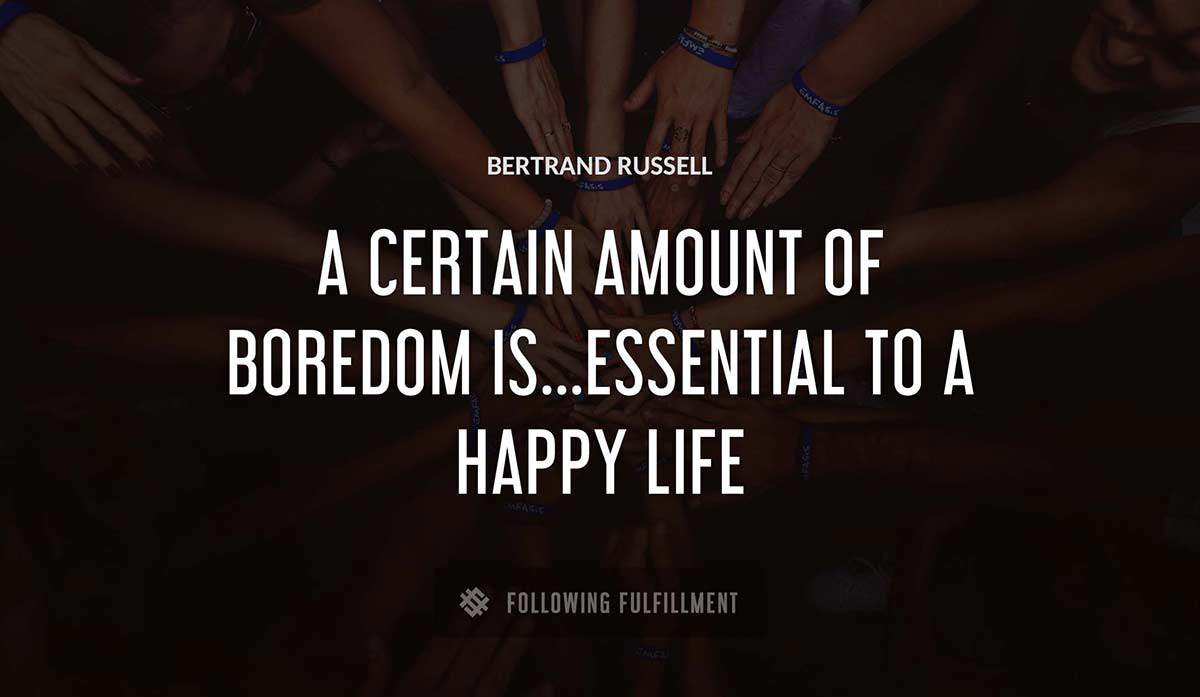 a certain amount of boredom is essential to a happy life Bertrand Russell quote