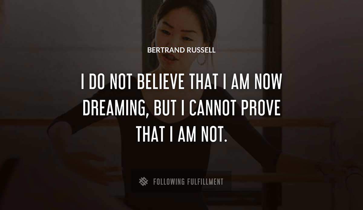 i do not believe that i am now dreaming but i cannot prove that i am not Bertrand Russell quote