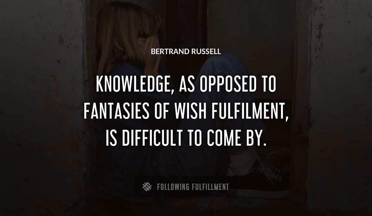 knowledge as opposed to fantasies of wish fulfilment is difficult to come by Bertrand Russell quote