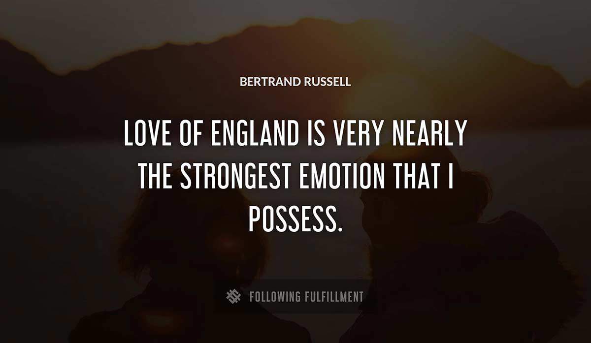 love of england is very nearly the strongest emotion that i possess Bertrand Russell quote