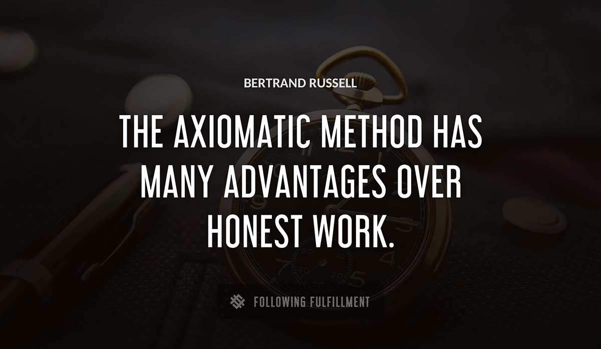 the axiomatic method has many advantages over honest work Bertrand Russell quote