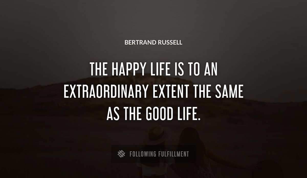 the happy life is to an extraordinary extent the same as the good life Bertrand Russell quote