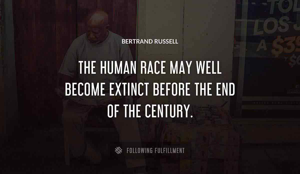 the human race may well become extinct before the end of the century Bertrand Russell quote