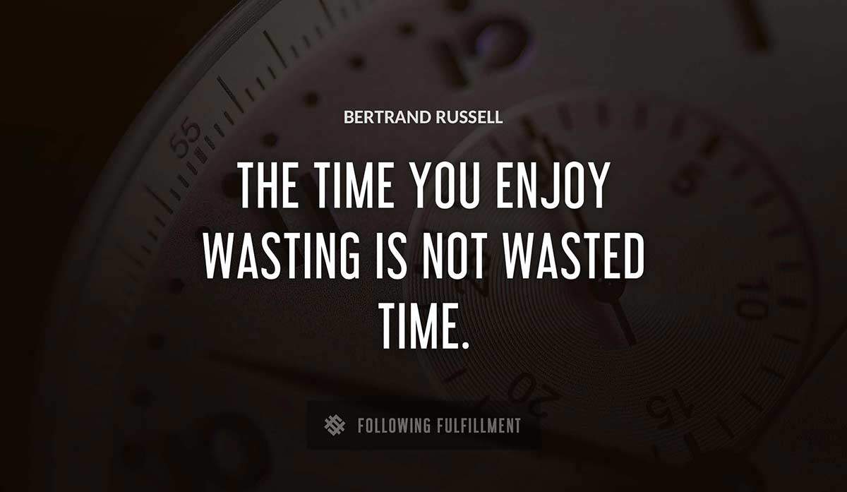 the time you enjoy wasting is not wasted time Bertrand Russell quote