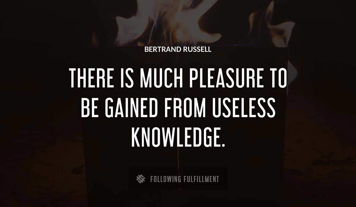 there is much pleasure to be gained from useless knowledge Bertrand Russell quote