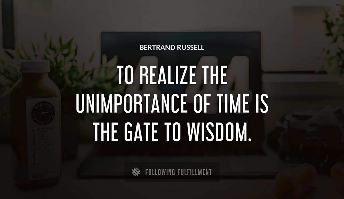 to realize the unimportance of time is the gate to wisdom Bertrand Russell quote