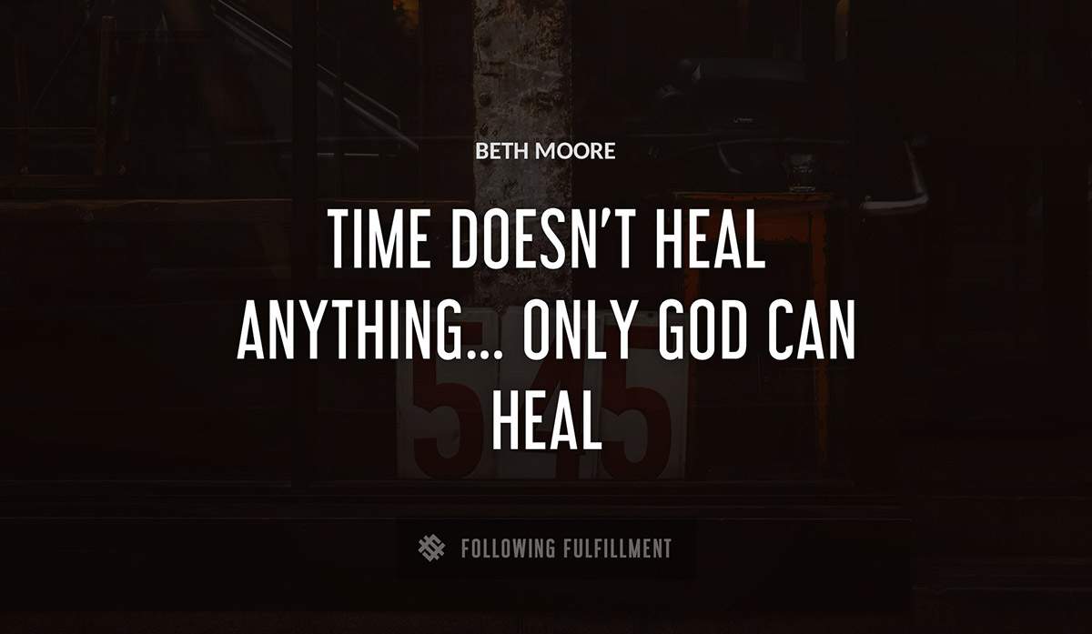time doesn t heal anything only god can heal Beth Moore quote