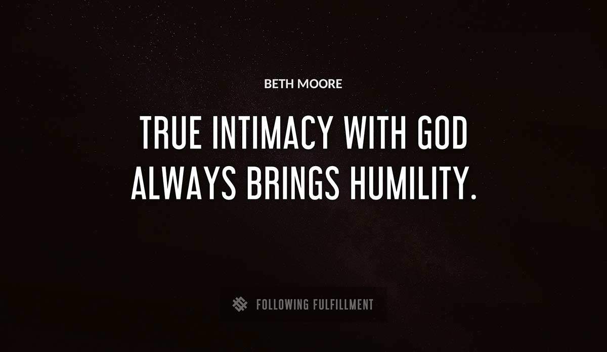 true intimacy with god always brings humility Beth Moore quote