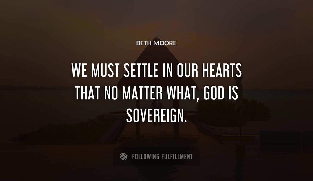 we must settle in our hearts that no matter what god is sovereign Beth Moore quote