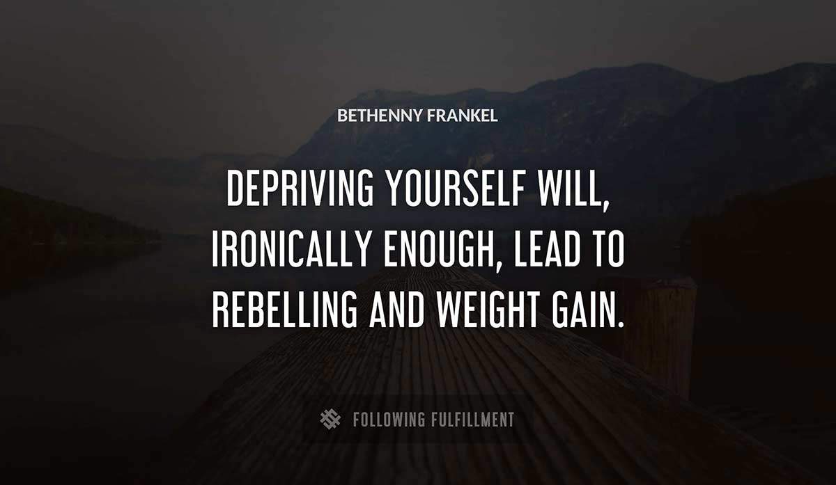 depriving yourself will ironically enough lead to rebelling and weight gain Bethenny Frankel quote