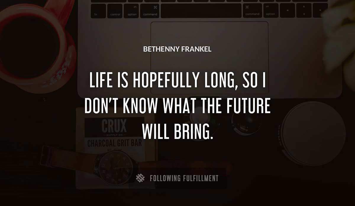 life is hopefully long so i don t know what the future will bring Bethenny Frankel quote
