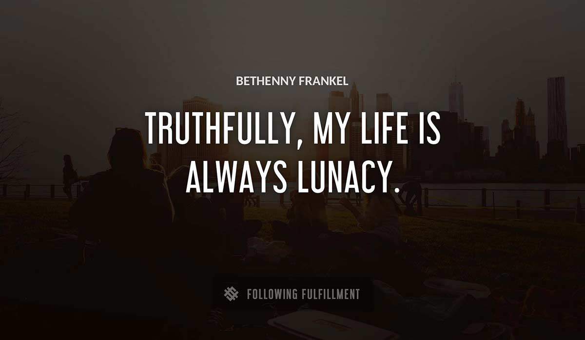 truthfully my life is always lunacy Bethenny Frankel quote