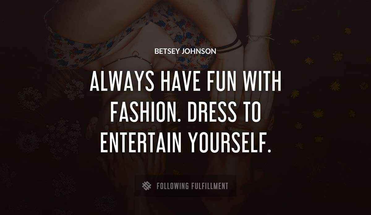 always have fun with fashion dress to entertain yourself Betsey Johnson quote
