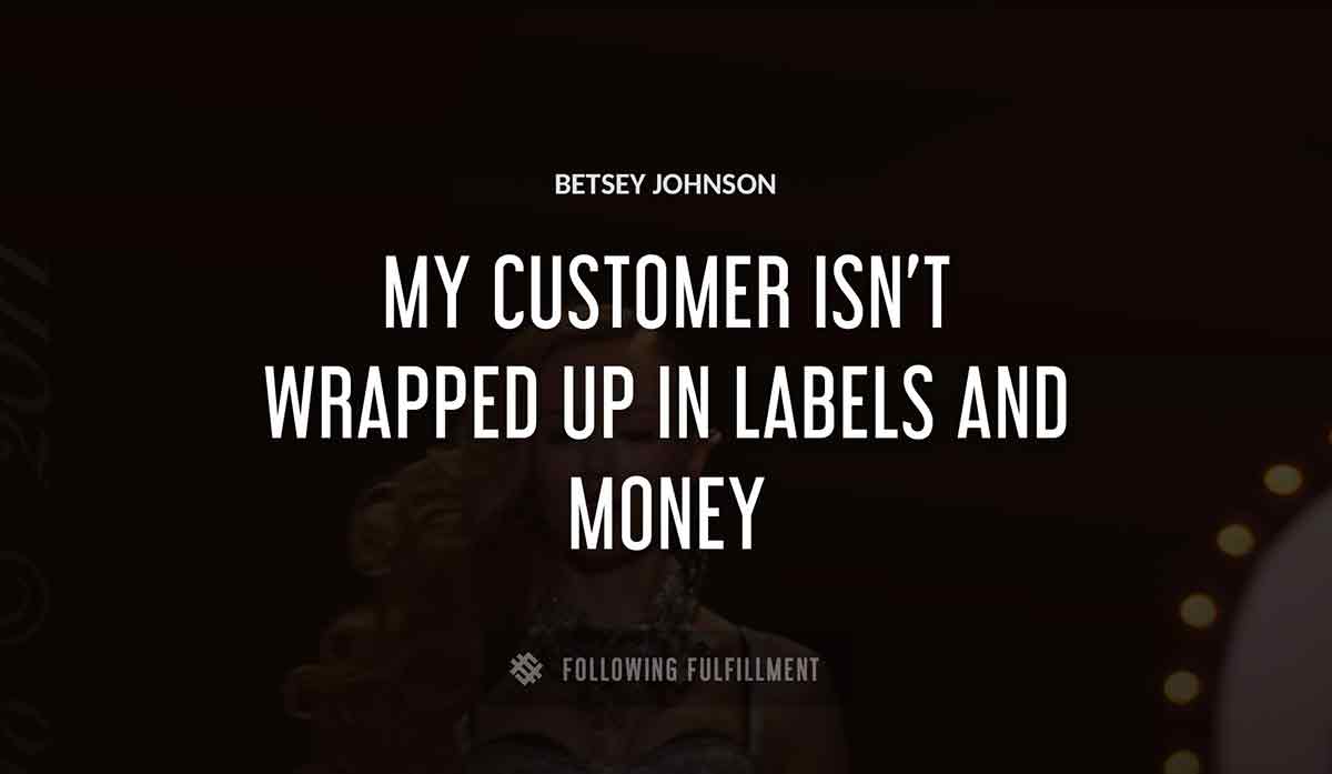 my customer isn t wrapped up in labels and money Betsey Johnson quote