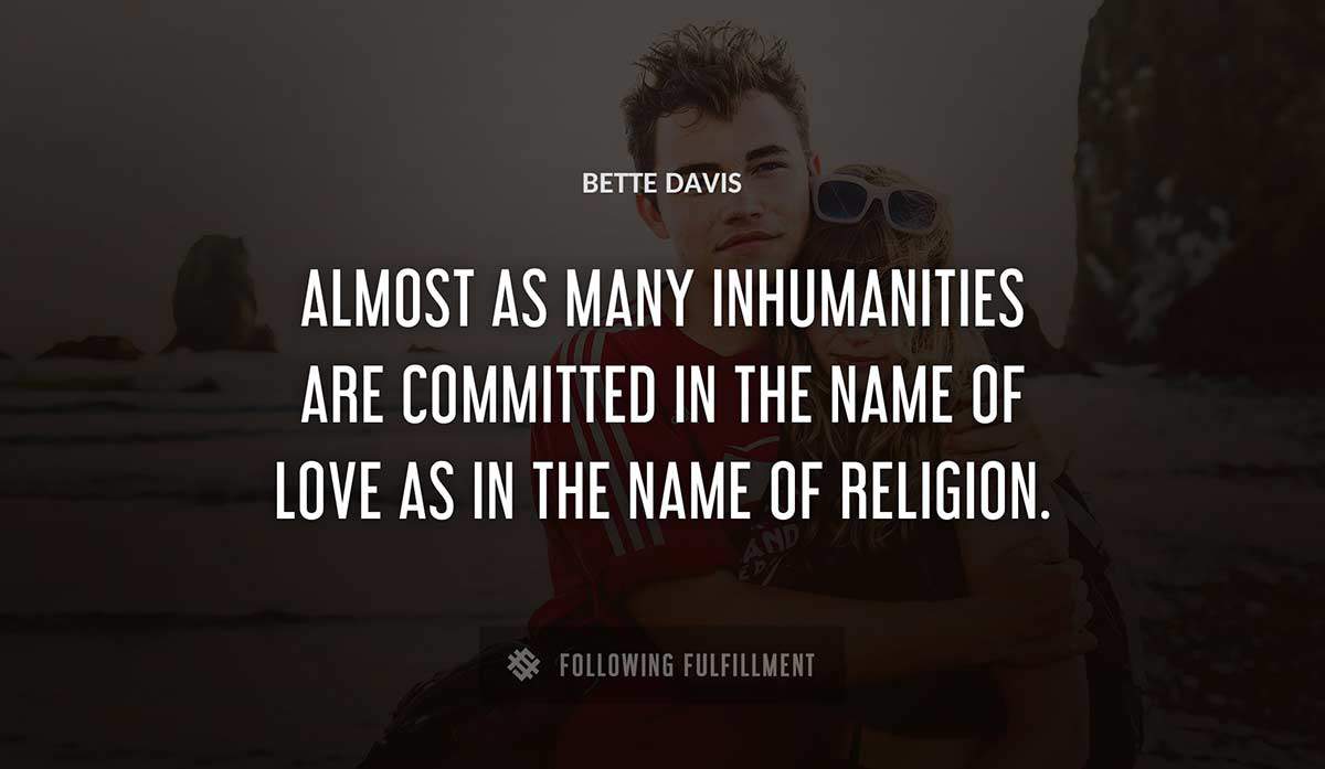 almost as many inhumanities are committed in the name of love as in the name of religion Bette Davis quote