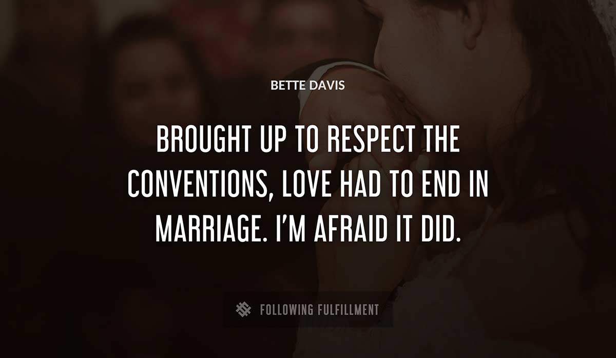 brought up to respect the conventions love had to end in marriage i m afraid it did Bette Davis quote