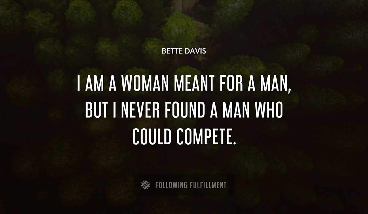i am a woman meant for a man but i never found a man who could compete Bette Davis quote
