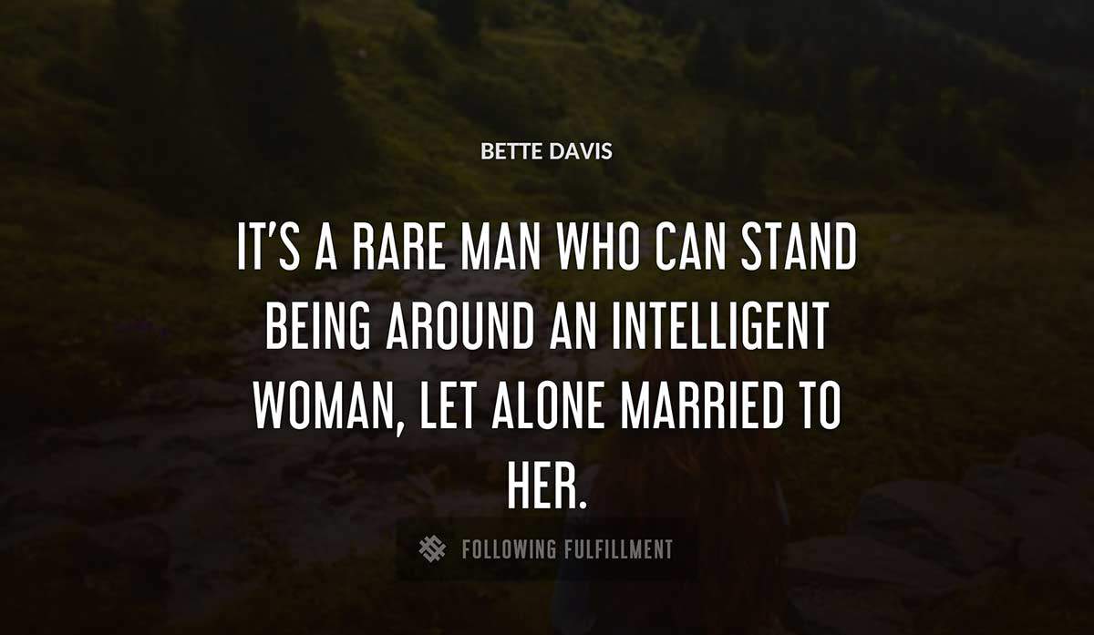 it s a rare man who can stand being around an intelligent woman let alone married to her Bette Davis quote
