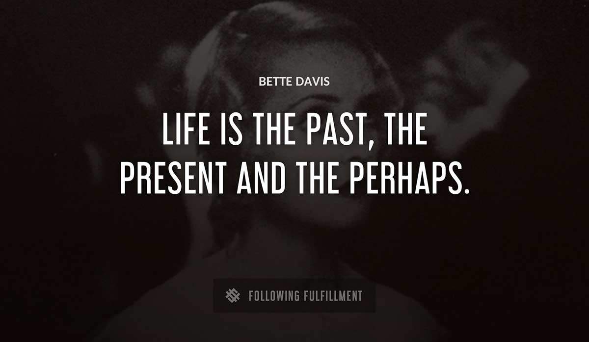 life is the past the present and the perhaps Bette Davis quote
