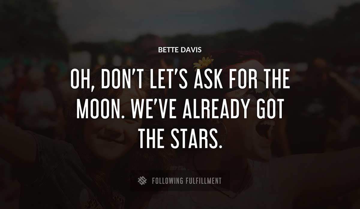 oh don t let s ask for the moon we ve already got the stars Bette Davis quote