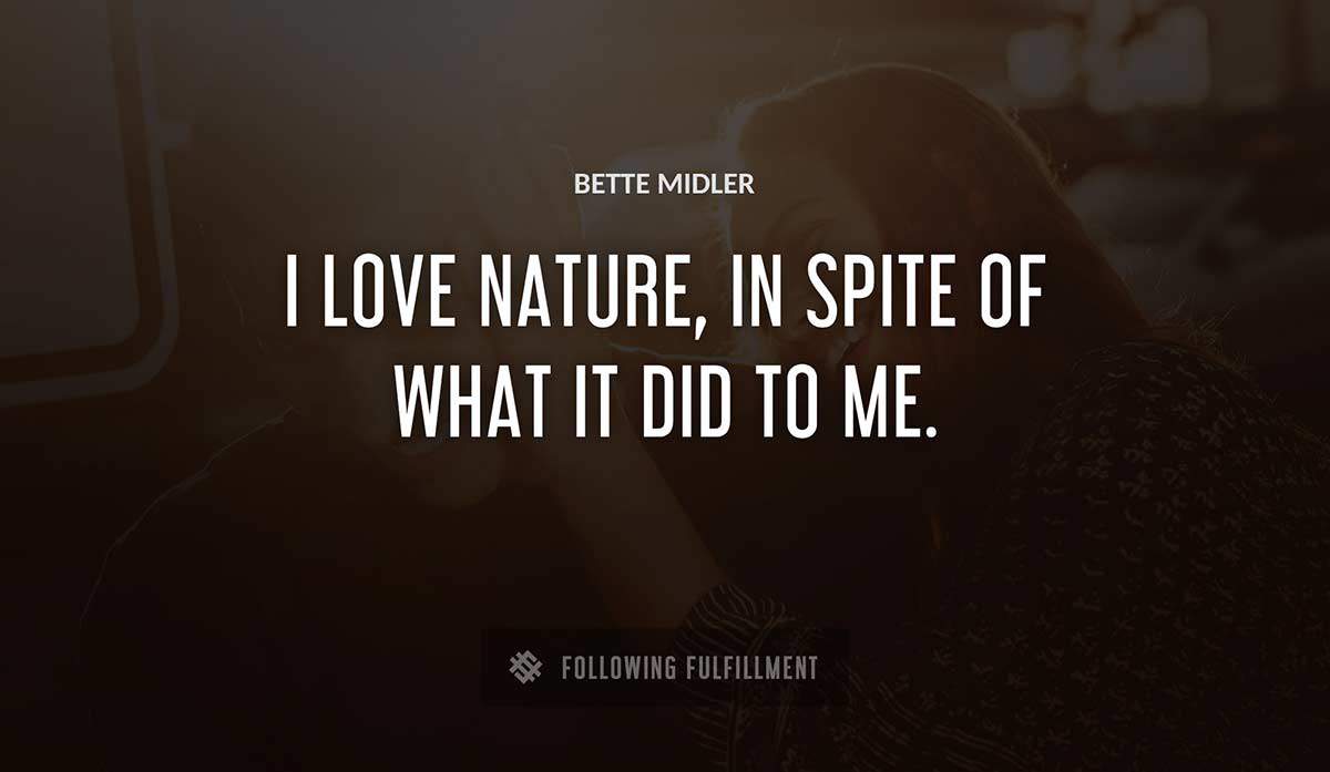 i love nature in spite of what it did to me Bette Midler quote