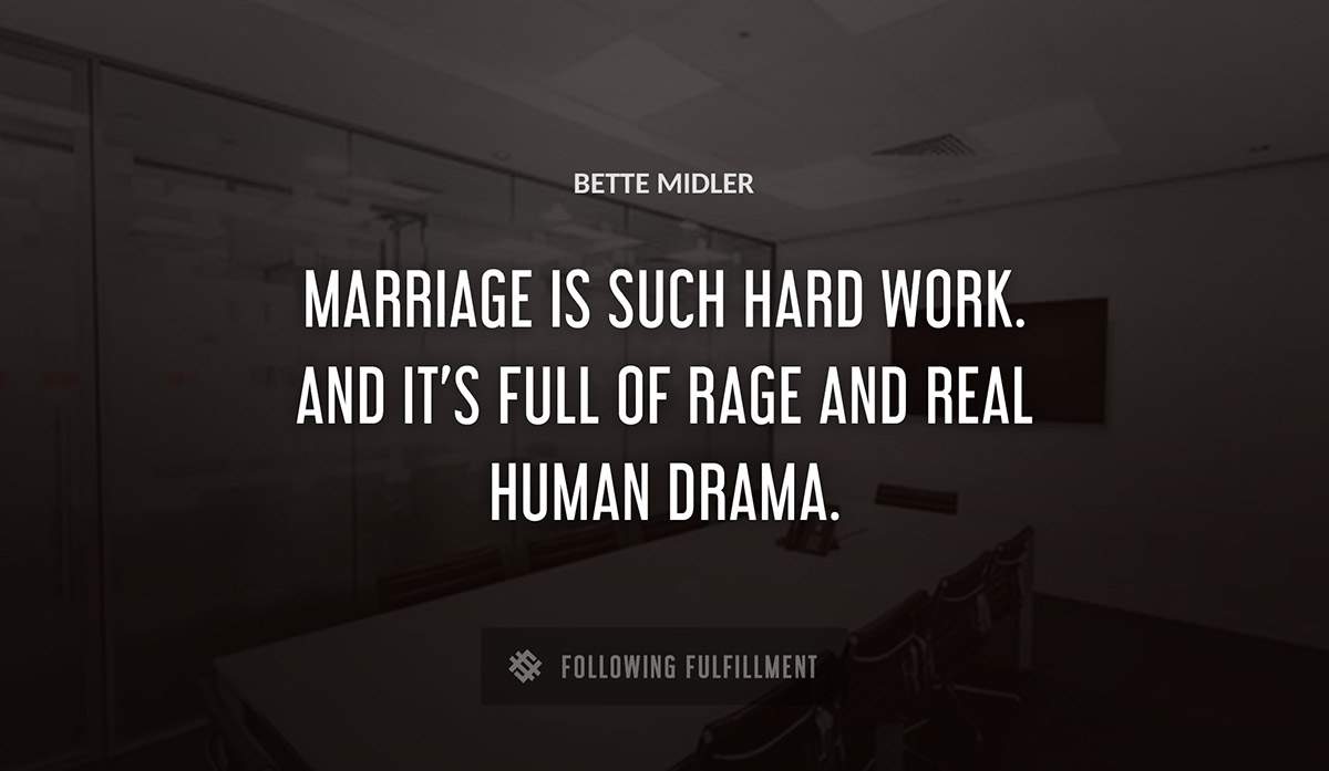 marriage is such hard work and it s full of rage and real human drama Bette Midler quote