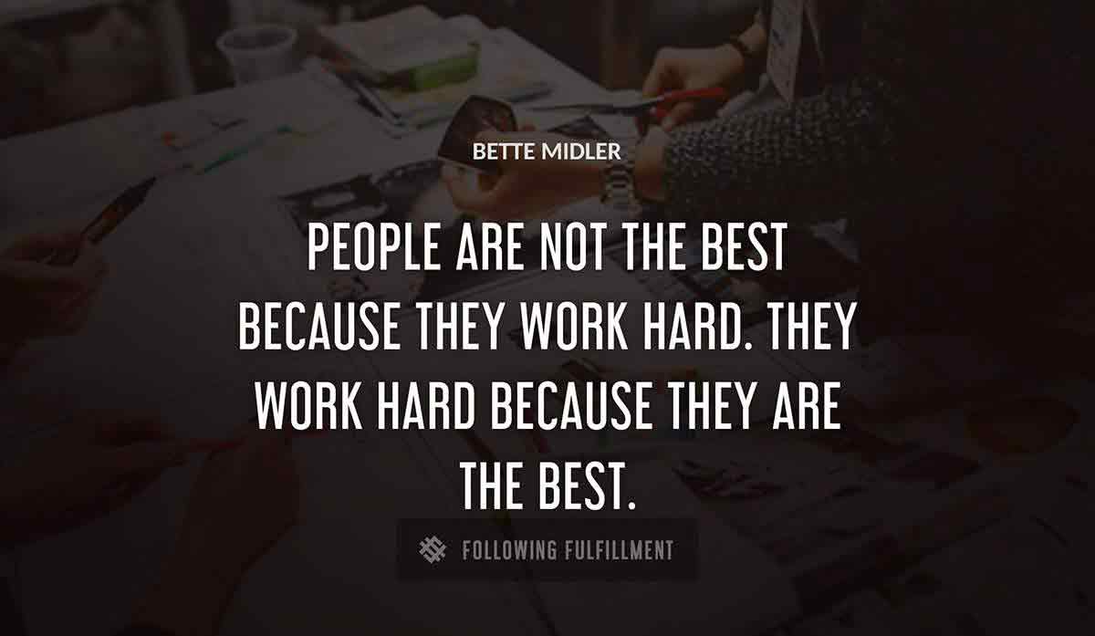 people are not the best because they work hard they work hard because they are the best Bette Midler quote