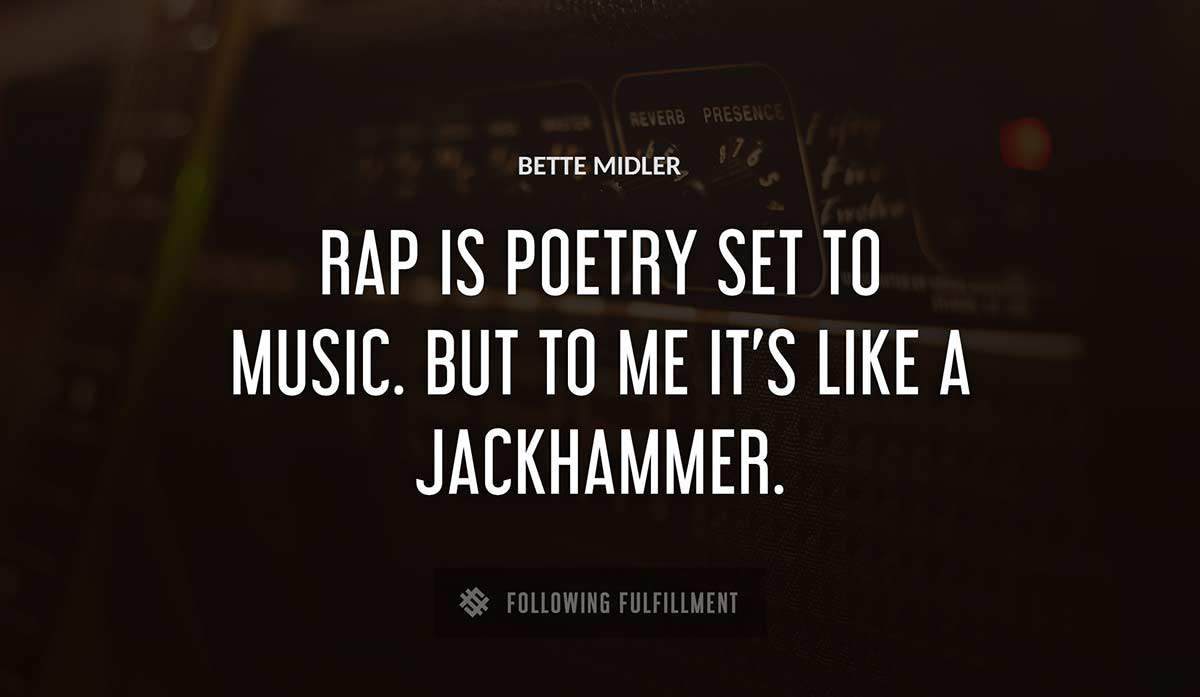 rap is poetry set to music but to me it s like a jackhammer Bette Midler quote