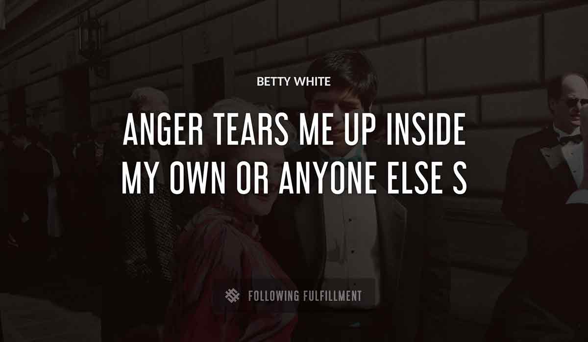 anger tears me up inside my own or anyone else s Betty White quote