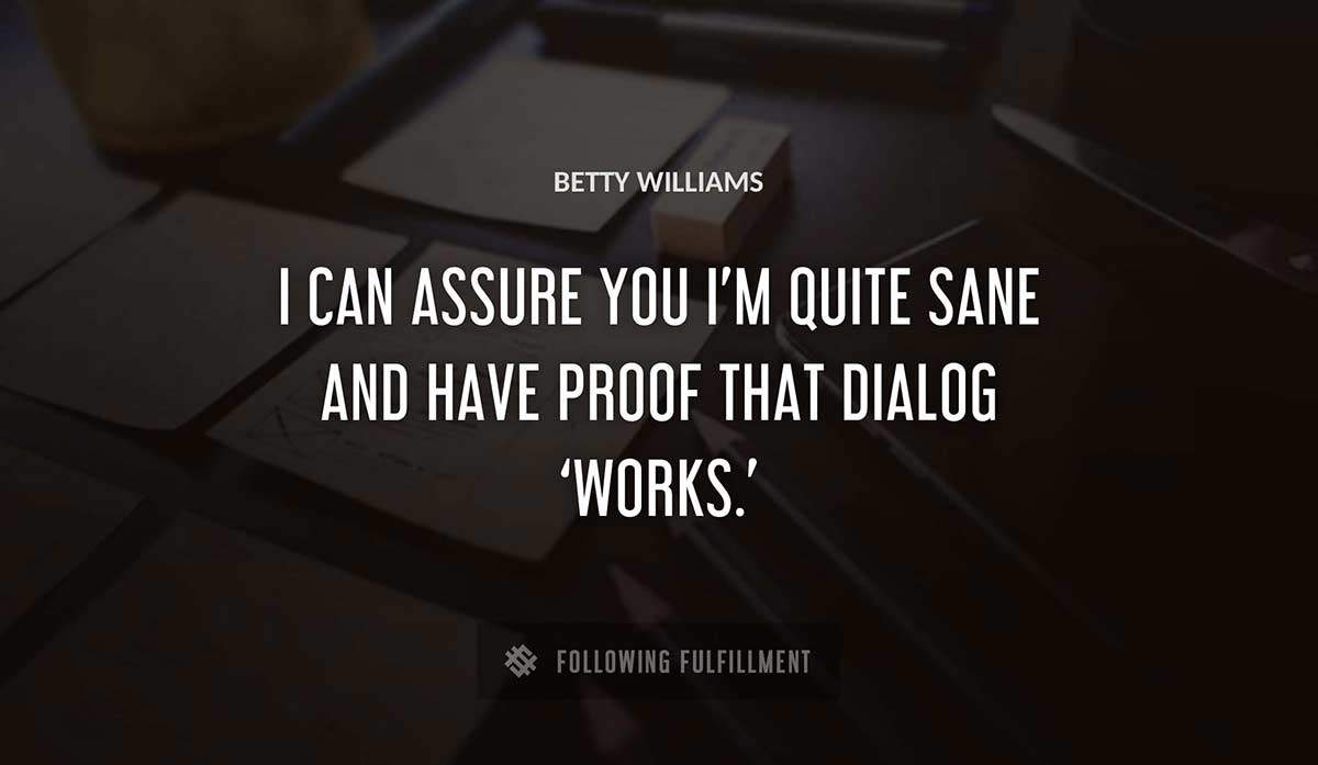 i can assure you i m quite sane and have proof that dialog works Betty Williams quote