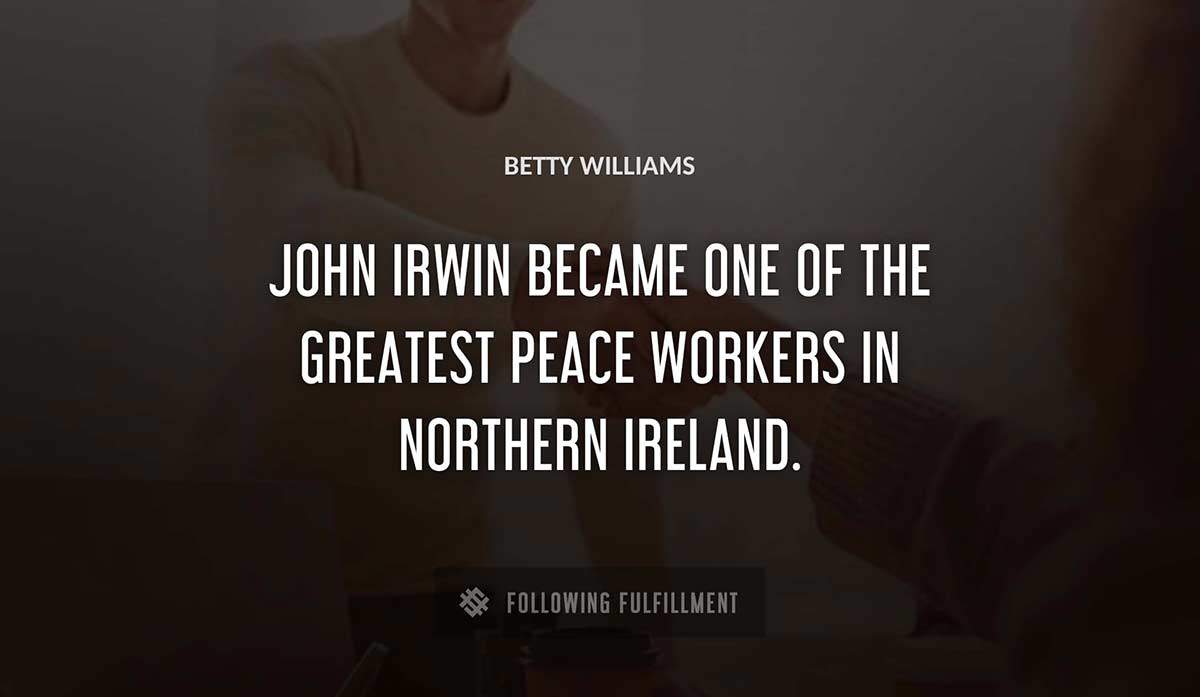 john irwin became one of the greatest peace workers in northern ireland Betty Williams quote