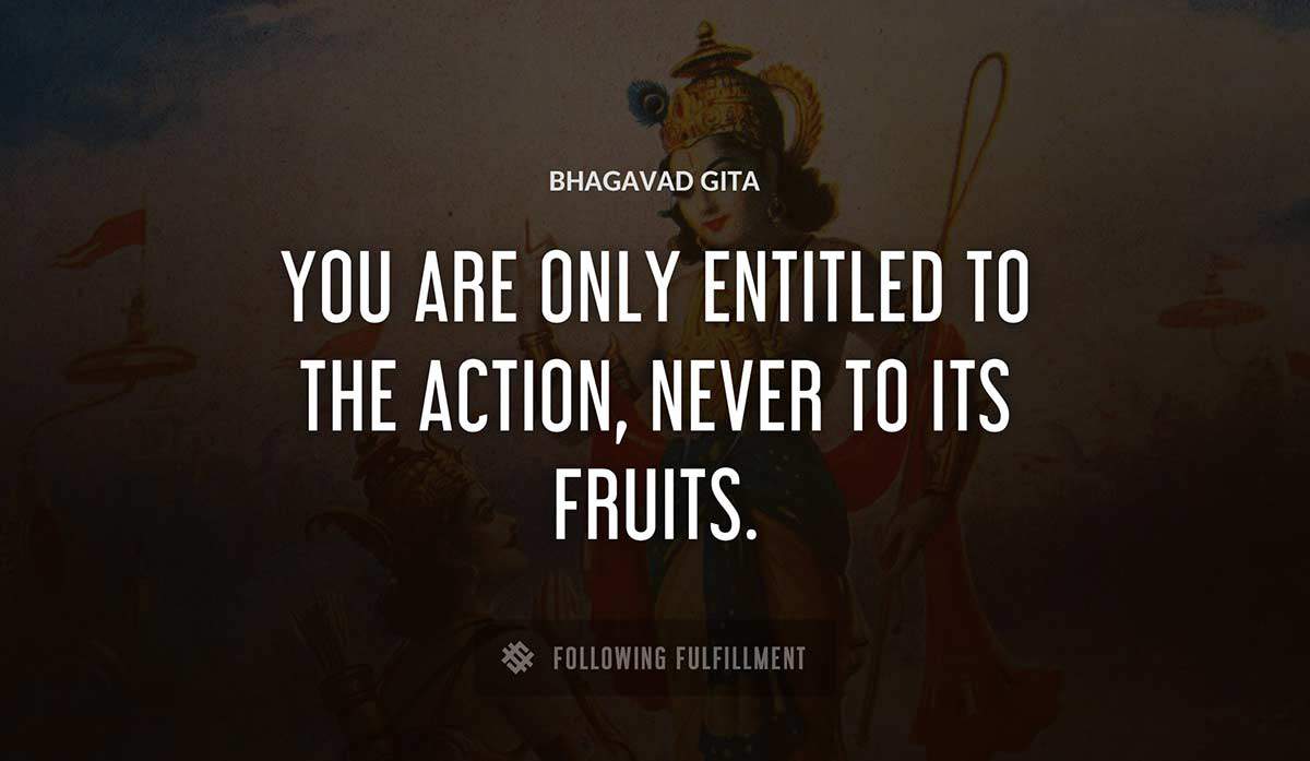 you are only entitled to the action never to its fruits Bhagavad Gita quote