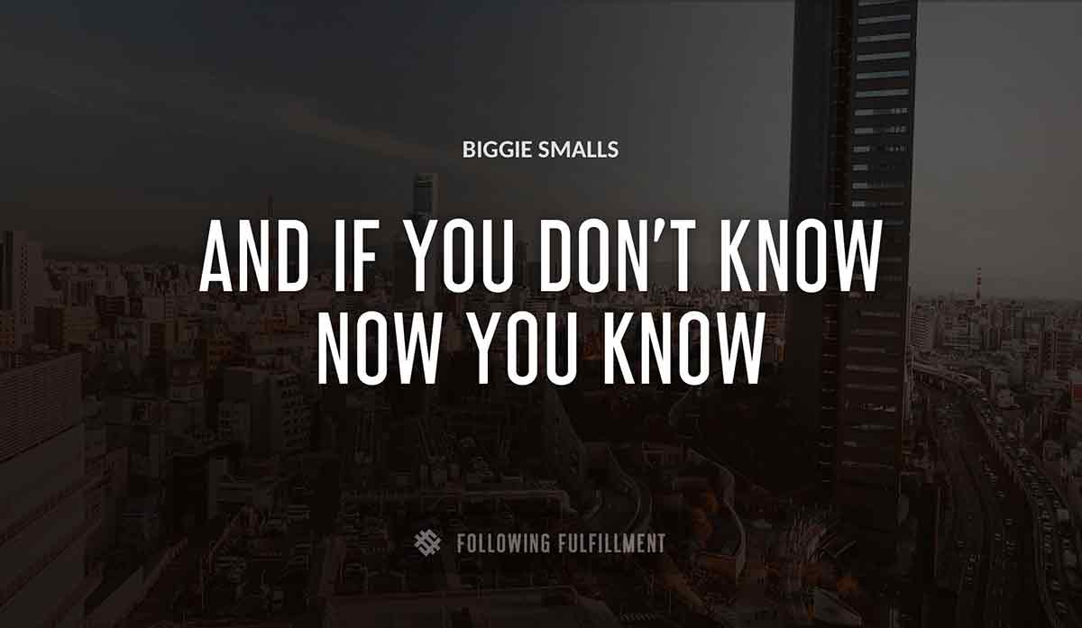 and if you don t know now you know Biggie Smalls quote