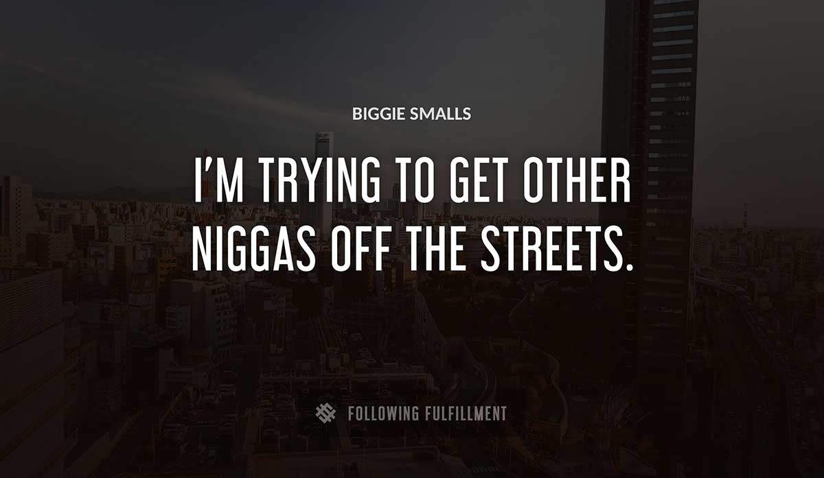 i m trying to get other niggas off the streets Biggie Smalls quote