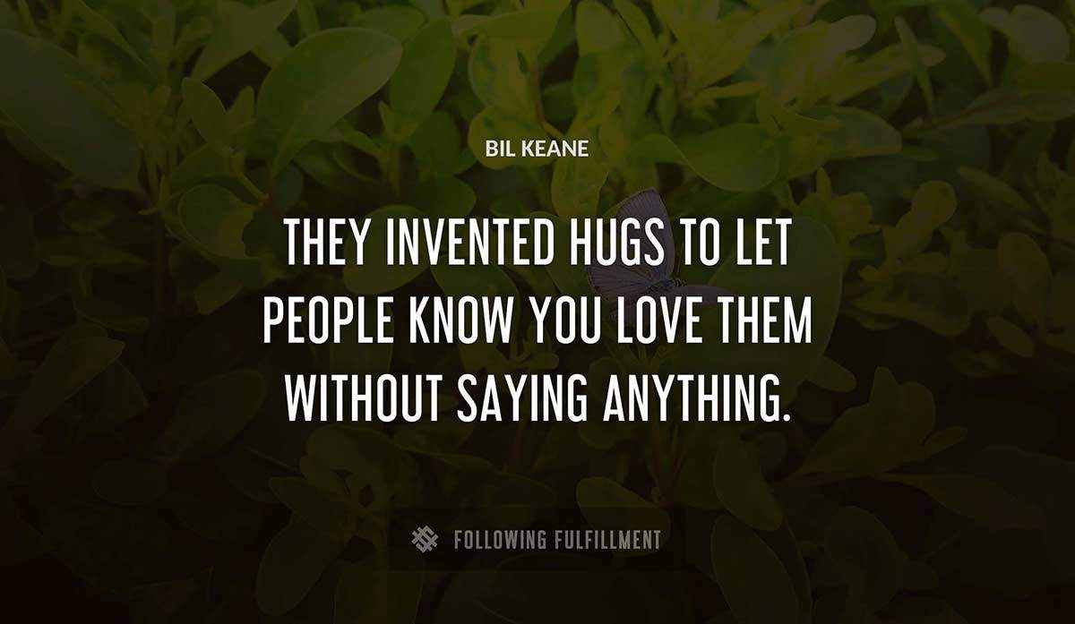 they invented hugs to let people know you love them without saying anything Bil Keane quote