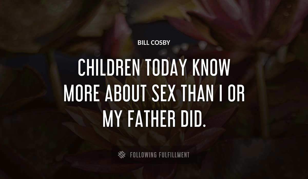 children today know more about sex than i or my father did Bill Cosby quote