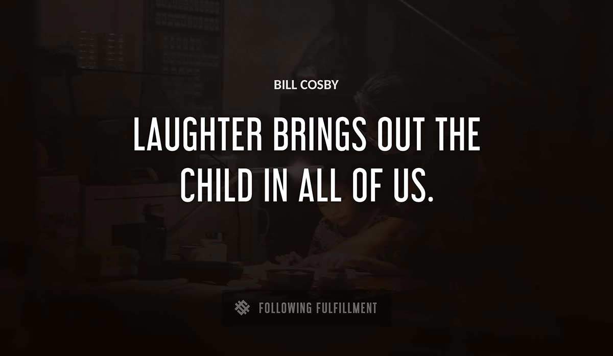 laughter brings out the child in all of us Bill Cosby quote
