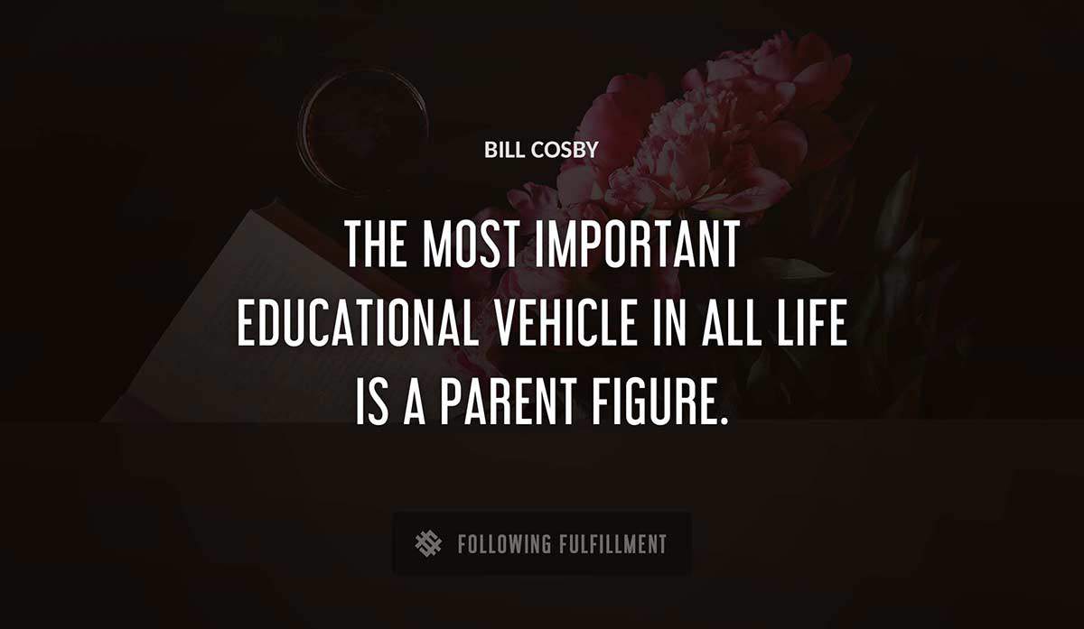 the most important educational vehicle in all life is a parent figure Bill Cosby quote