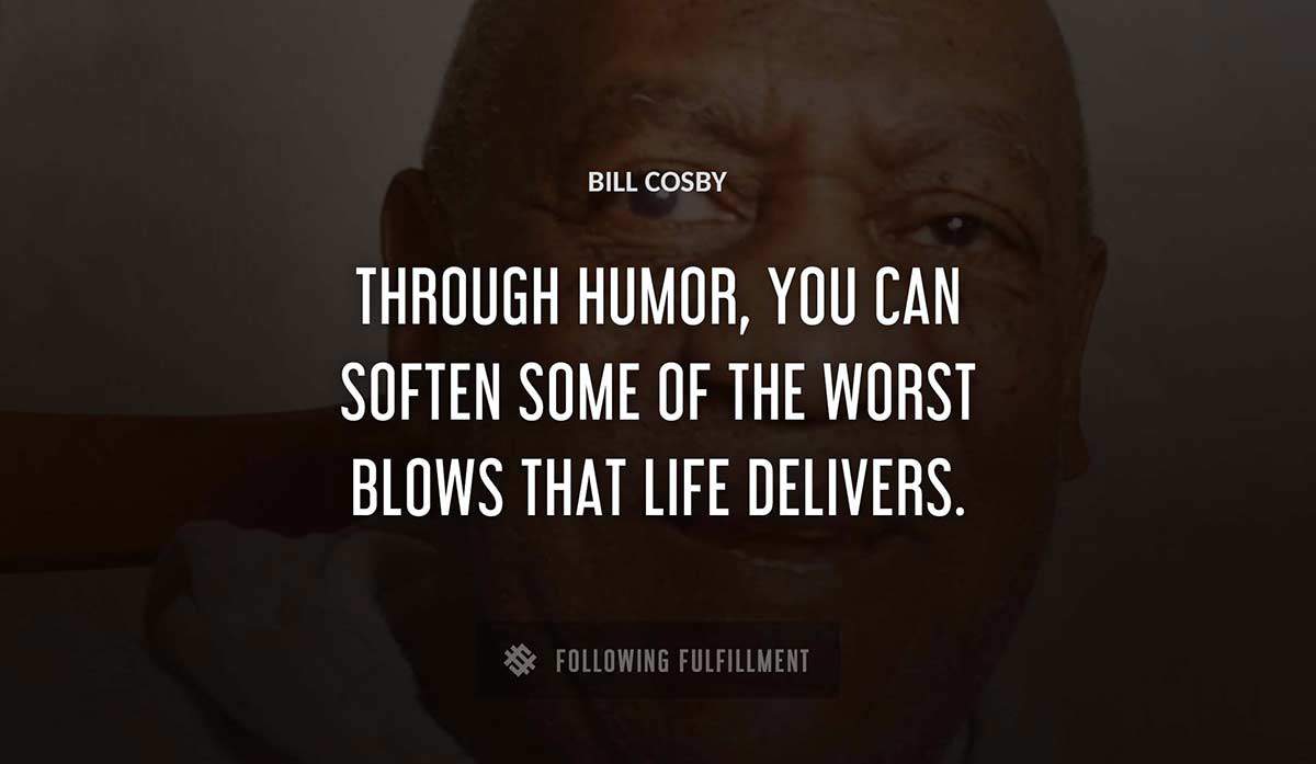 through humor you can soften some of the worst blows that life delivers Bill Cosby quote